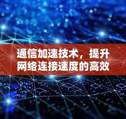 通信加速技术，提升网络连接速度的高效工具