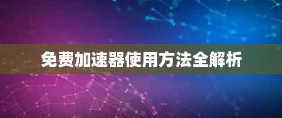 免费加速器使用方法全解析