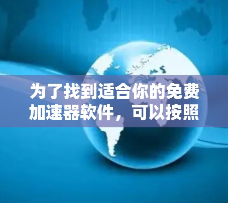 为了找到适合你的免费加速器软件，可以按照以下步骤进行选择