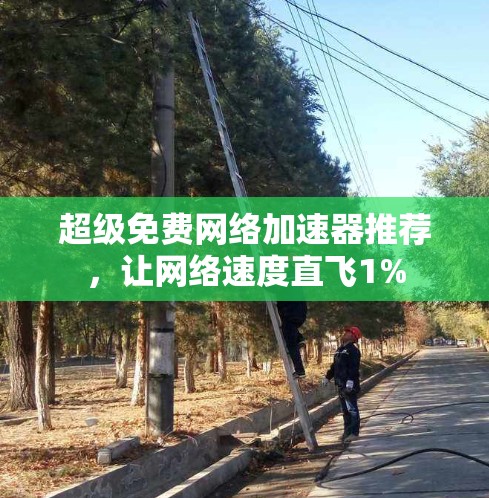 超级免费网络加速器推荐，让网络速度直飞1%