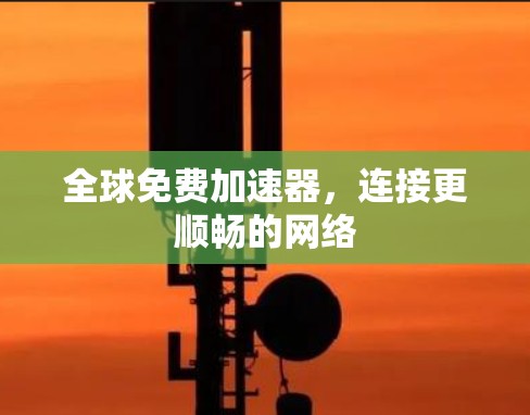 全球免费加速器，连接更顺畅的网络