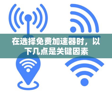 在选择免费加速器时，以下几点是关键因素