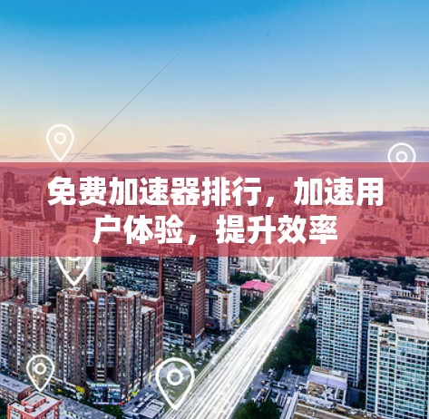免费加速器排行，加速用户体验，提升效率