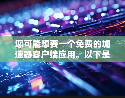 您可能想要一个免费的加速器客户端应用。以下是一些常用的免费加速器应用，适合在不同设备上使用