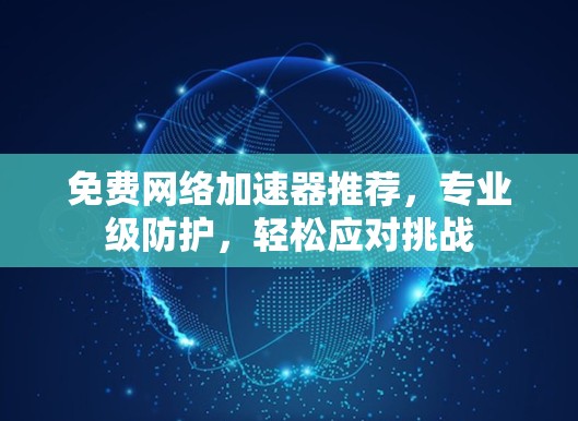 免费网络加速器推荐，专业级防护，轻松应对挑战