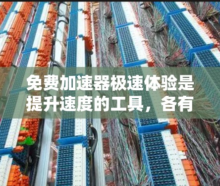免费加速器极速体验是提升速度的工具，各有不同的特点和适用场景。以下是对免费加速器极速体验的总结和推荐
