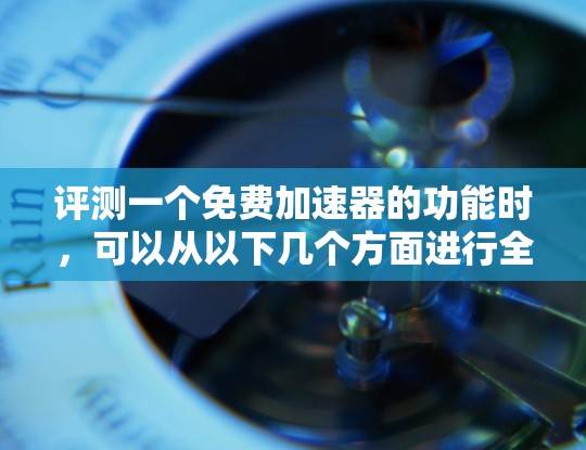 评测一个免费加速器的功能时，可以从以下几个方面进行全面分析，确保评测的全面性和客观性