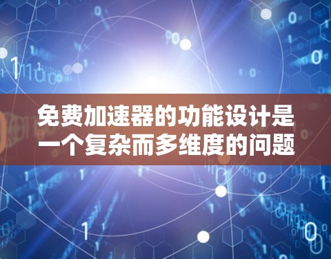 免费加速器的功能设计是一个复杂而多维度的问题，需要综合考虑多个因素来实现最佳效果。以下是对免费加速器功能分析的总结和建议