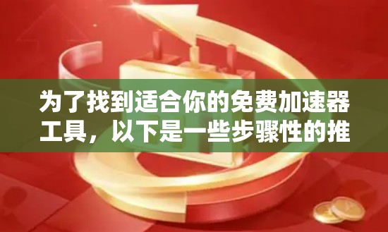 为了找到适合你的免费加速器工具，以下是一些步骤性的推荐和比较