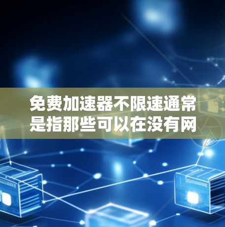 免费加速器不限速通常是指那些可以在没有网络的情况下运行，并且能够无限加速的加速器。以下是一些推荐的免费加速器，这些加速器支持不限速模式，并且在各种网络环境中都能运行