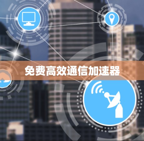 免费高效通信加速器