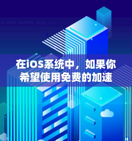 在iOS系统中，如果你希望使用免费的加速器来提升网络速度，以下是一些推荐的免费加速器，它们可以帮助你更快地连接互联网