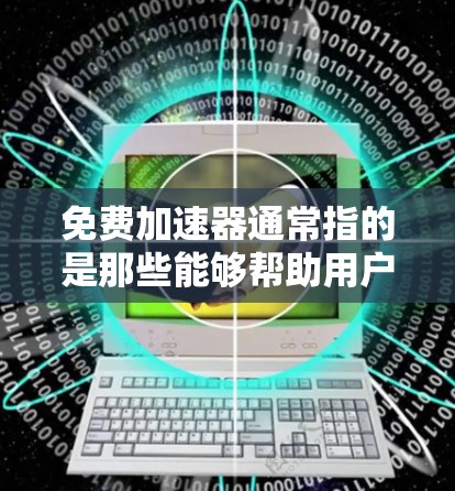 免费加速器通常指的是那些能够帮助用户加速网站加载速度的免费工具或服务。这些工具通常通过以下方式实现加速