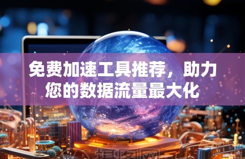 免费加速工具推荐，助力您的数据流量最大化