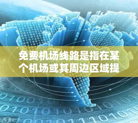 免费机场线路是指在某个机场或其周边区域提供服务的交通工具,如公交车、地铁、出租车等,这些线路不会收费,乘客可以轻松地前往机场或周边区域。以下是一些常见的免费机场线路 免费机场线路是指在某个机场或其周边区域提供服务的交通工具,如公交车、地铁、出租车等,这些线路不会收费,乘客可以轻松地前往机场或周边区域。以下是一些常见的免费机场线路