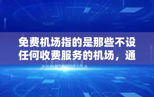 免费机场指的是那些不设任何收费服务的机场，通常位于偏远地区或有特殊地理位置的国家和地区。以下是一些免费机场的精选推荐，供您参考
