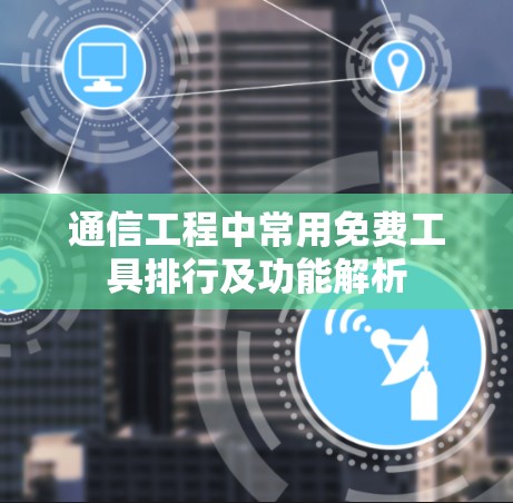 通信工程中常用免费工具排行及功能解析