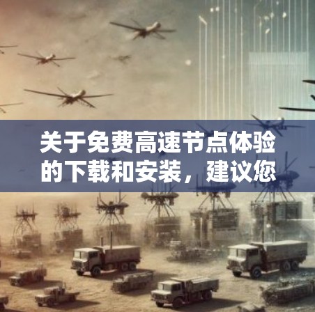 关于免费高速节点体验的下载和安装，建议您直接访问官方网站或应用商店获取准确信息。以下是一个常见的免费高速节点体验下载链接（建议使用浏览器打开）