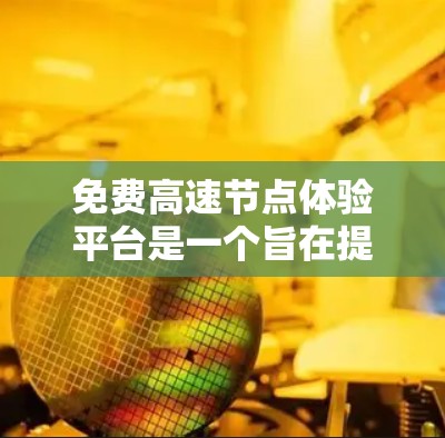 免费高速节点体验平台是一个旨在提供一种简单、友好的高速公路驾驶体验的平台，通过各种功能让用户在虚拟环境中模拟和测试高速公路路况。以下是对这个平台的详细分析