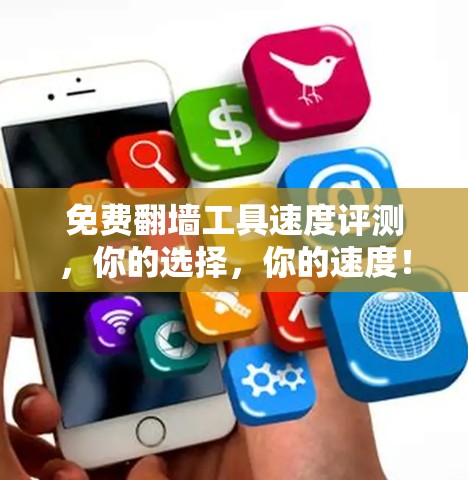 免费翻墙工具速度评测，你的选择，你的速度！