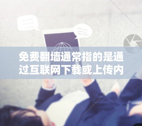 免费翻墙通常指的是通过互联网下载或上传内容，但有时用户可能想尝试一下，看看效果如何。免费翻墙通常需要注册一个账户，然后上传或下载某个文件，比如照片、视频或者文档
