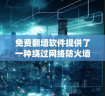 免费翻墙软件提供了一种绕过网络防火墙的可行方法，使用户能够访问更多内容和资源。以下是通过以下步骤找到和使用免费翻墙软件的建议