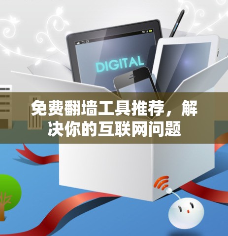 免费翻墙工具推荐，解决你的互联网问题