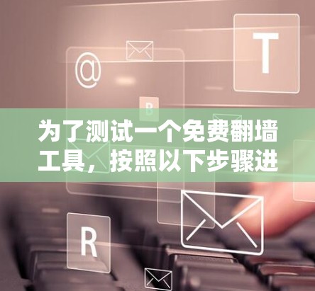 为了测试一个免费翻墙工具，按照以下步骤进行操作