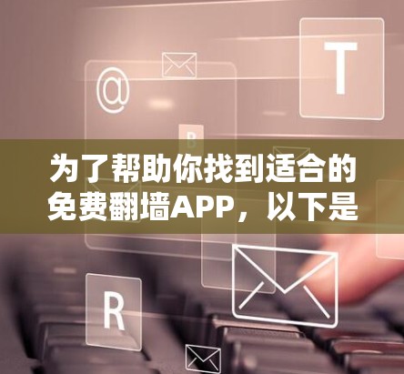 为了帮助你找到适合的免费翻墙APP，以下是一些推荐，每个步骤都进行了详细的分析和考虑