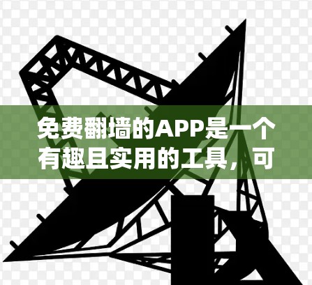 免费翻墙的APP是一个有趣且实用的工具，可以帮助用户获取他人的资源。以下是一个系统性的总结，涵盖了这些APP的功能、优缺点、使用步骤、安全性和价格信息，以及可能的解决方案