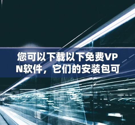 您可以下载以下免费VPN软件，它们的安装包可以在您电脑上找到