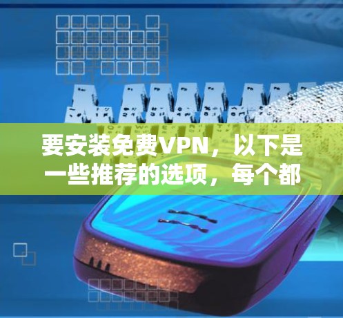 要安装免费VPN，以下是一些推荐的选项，每个都有详细的安装步骤和注意事项