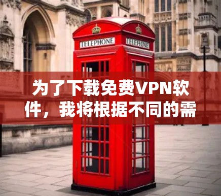为了下载免费VPN软件，我将根据不同的需求和使用场景选择合适的选项。以下是详细的分析和推荐