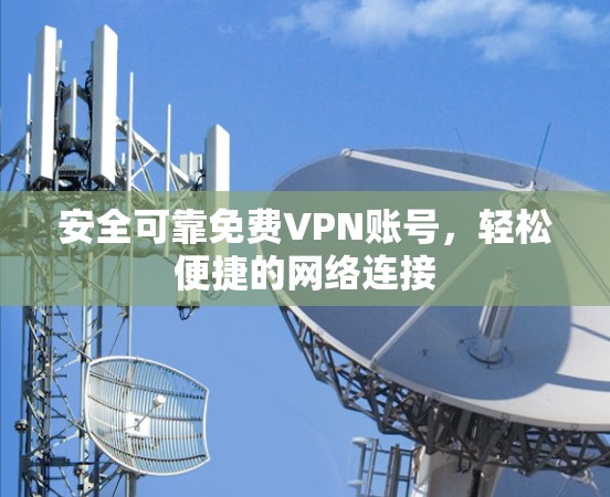 安全可靠免费VPN账号，轻松便捷的网络连接