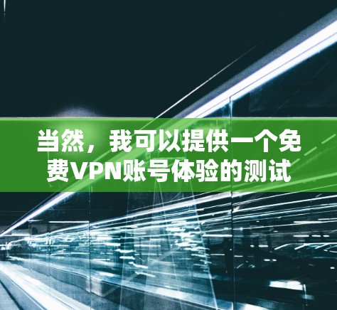 当然，我可以提供一个免费VPN账号体验的测试体验，但请注意，测试环境和实际使用可能有所不同。以下是一个简要的测试体验