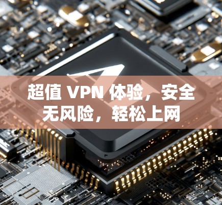 超值 VPN 体验，安全无风险，轻松上网
