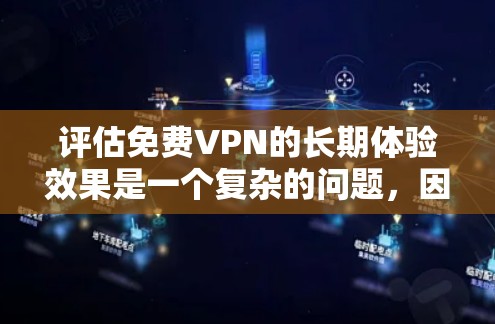 评估免费VPN的长期体验效果是一个复杂的问题，因为它涉及到用户的行为、网络环境、隐私保护等多个因素。以下是一些可能影响 VPN 长期体验的因素，以及如何进行评估