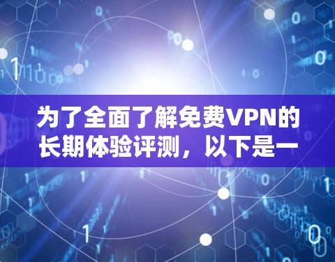 为了全面了解免费VPN的长期体验评测，以下是一个结构化和条理化的总结