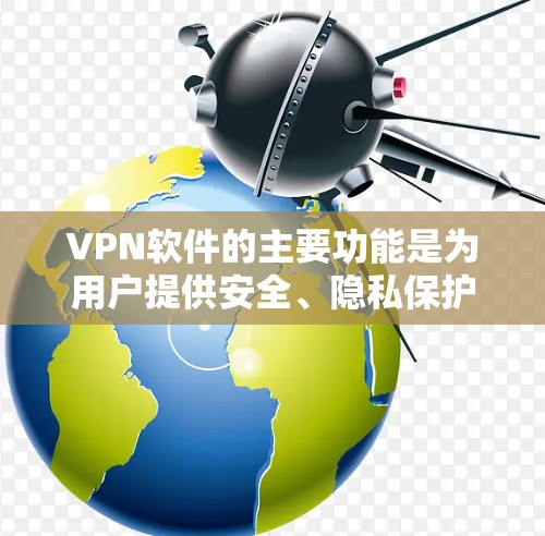 VPN软件的主要功能是为用户提供安全、隐私保护的网络接入，但免费VPN体验版的使用可能受限于时间和功能限制。以下是一些免费VPN软件的推荐，这些软件通常支持长期使用和无限访问
