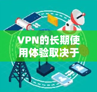VPN的长期使用体验取决于多种因素，包括VPN平台的订阅周期、试用期长度、数据传输的安全性、互操作性和用户对内容的依赖程度等。以下是一些综合考虑的点，供您参考