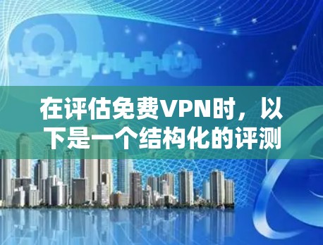 在评估免费VPN时，以下是一个结构化的评测框架，帮助您全面了解其优缺点