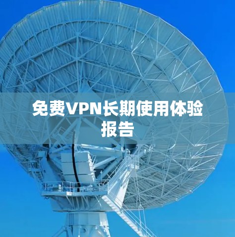 免费VPN长期使用体验报告