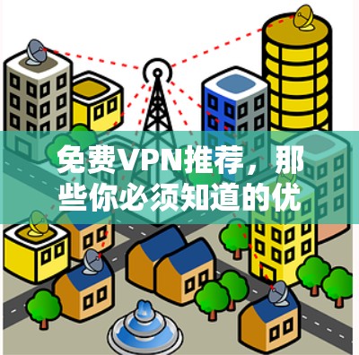 免费VPN推荐，那些你必须知道的优质服务
