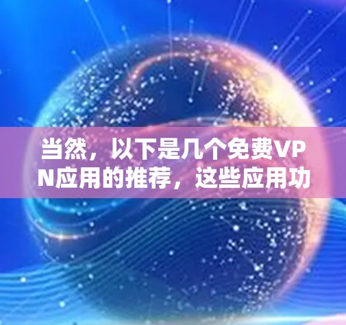当然，以下是几个免费VPN应用的推荐，这些应用功能相对基础，适合快速使用，同时推荐一些可靠的安全平台