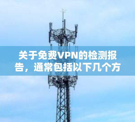 关于免费VPN的检测报告，通常包括以下几个方面