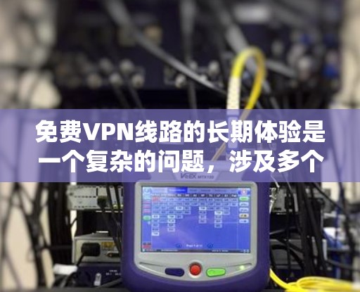 免费VPN线路的长期体验是一个复杂的问题，涉及多个方面。以下是一个综合性的分析，涵盖用户可能关心的各个方面