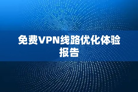 免费VPN线路优化体验报告