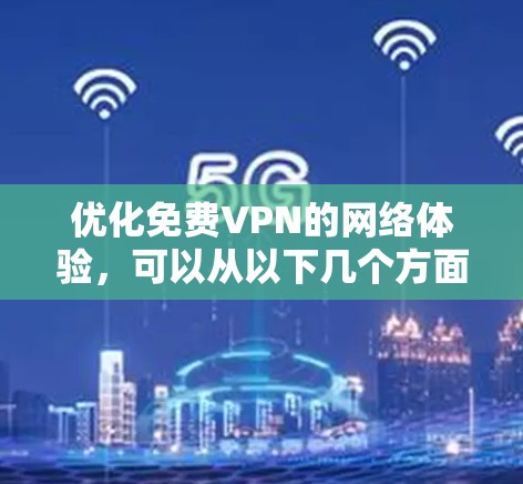 优化免费VPN的网络体验，可以从以下几个方面入手