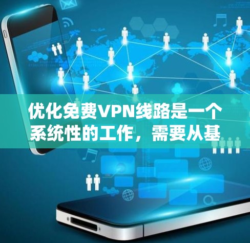 优化免费VPN线路是一个系统性的工作，需要从基础配置到高级功能逐步推进。以下是一个分步的教程，帮助你优化VPN线路