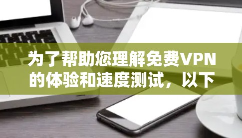 为了帮助您理解免费VPN的体验和速度测试,以下是一个结构化的指南,涵盖基本概念、类型、测试方法以及选择和安全注意事项 为了帮助您理解免费VPN的体验和速度测试,以下是一个结构化的指南,涵盖基本概念、类型、测试方法以及选择和安全注意事项